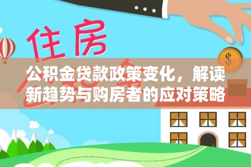 锡林郭勒盟公积金贷款政策变化，解读新趋势与购房者的应对策略