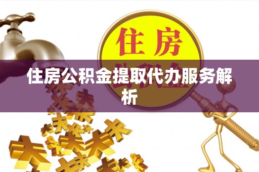 锡林郭勒盟住房公积金提取代办服务解析