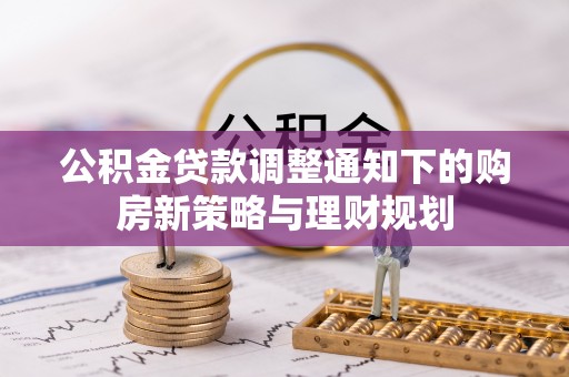 锡林郭勒盟公积金贷款调整通知下的购房新策略与理财规划