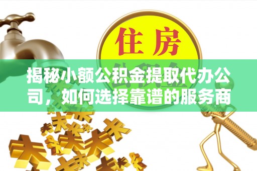 锡林郭勒盟揭秘小额公积金提取代办公司，如何选择靠谱的服务商？