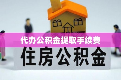 锡林郭勒盟代办公积金提取手续费