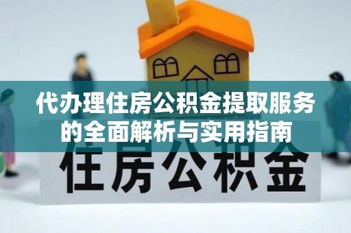 锡林郭勒盟代办理住房公积金提取服务的全面解析与实用指南
