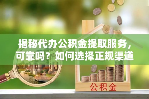 锡林郭勒盟揭秘代办公积金提取服务，可靠吗？如何选择正规渠道？