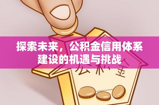 锡林郭勒盟探索未来，公积金信用体系建设的机遇与挑战