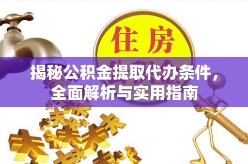 锡林郭勒盟揭秘公积金提取代办条件，全面解析与实用指南
