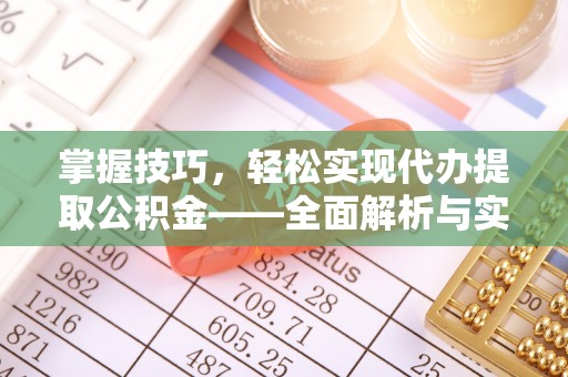 锡林郭勒盟掌握技巧，轻松实现代办提取公积金——全面解析与实践指南