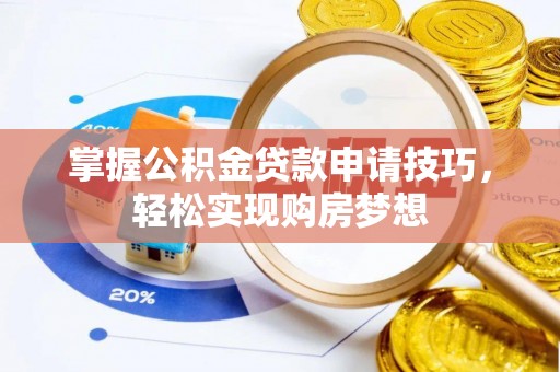 锡林郭勒盟掌握公积金贷款申请技巧，轻松实现购房梦想