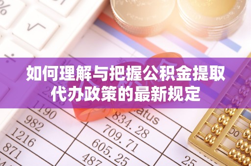 锡林郭勒盟如何理解与把握公积金提取代办政策的最新规定