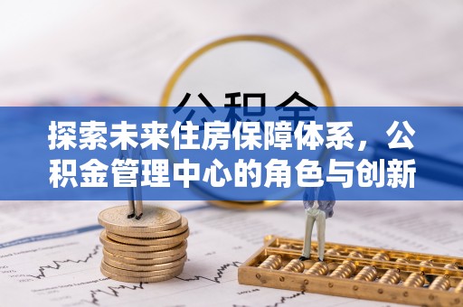 锡林郭勒盟探索未来住房保障体系，公积金管理中心的角色与创新