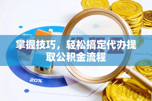 锡林郭勒盟掌握技巧，轻松搞定代办提取公积金流程