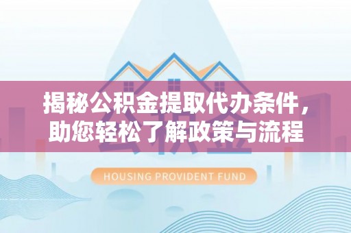 锡林郭勒盟揭秘公积金提取代办条件，助您轻松了解政策与流程