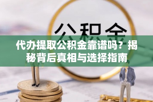 锡林郭勒盟代办提取公积金靠谱吗？揭秘背后真相与选择指南