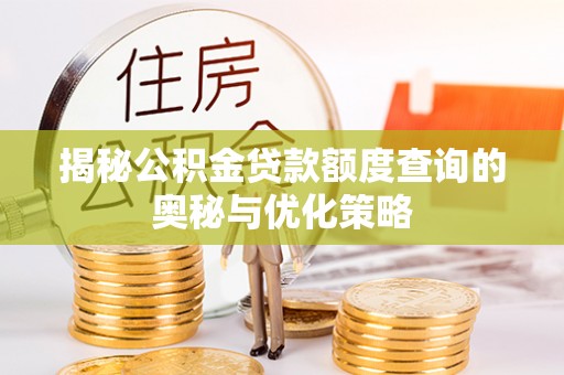 锡林郭勒盟揭秘公积金贷款额度查询的奥秘与优化策略