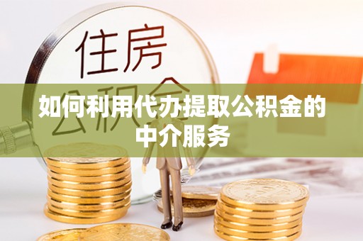 锡林郭勒盟如何利用代办提取公积金的中介服务
