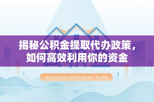 锡林郭勒盟揭秘公积金提取代办政策，如何高效利用你的资金