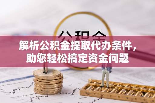 锡林郭勒盟解析公积金提取代办条件，助您轻松搞定资金问题
