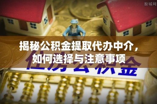 锡林郭勒盟揭秘公积金提取代办中介，如何选择与注意事项