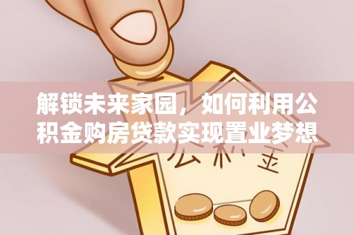 锡林郭勒盟解锁未来家园，如何利用公积金购房贷款实现置业梦想