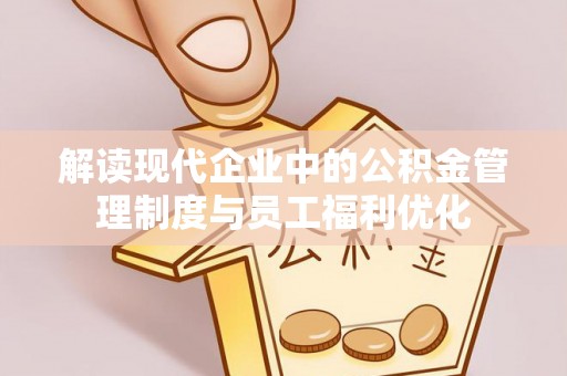锡林郭勒盟解读现代企业中的公积金管理制度与员工福利优化