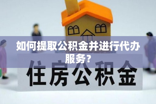 锡林郭勒盟如何提取公积金并进行代办服务？