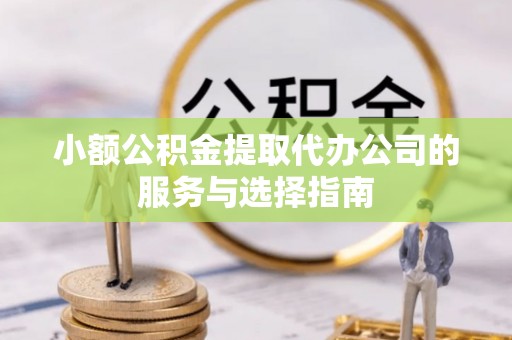 锡林郭勒盟小额公积金提取代办公司的服务与选择指南