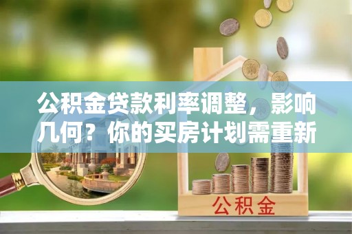 锡林郭勒盟公积金贷款利率调整，影响几何？你的买房计划需重新审视