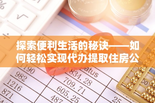 锡林郭勒盟探索便利生活的秘诀——如何轻松实现代办提取住房公积金