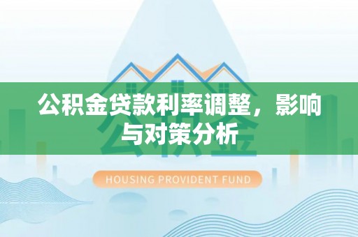 锡林郭勒盟公积金贷款利率调整，影响与对策分析