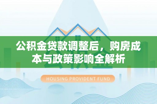 锡林郭勒盟公积金贷款调整后，购房成本与政策影响全解析