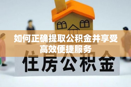 锡林郭勒盟如何正确提取公积金并享受高效便捷服务
