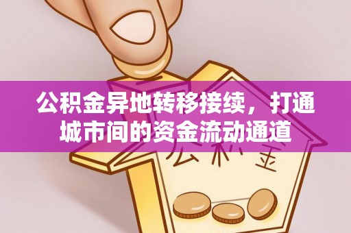 锡林郭勒盟公积金异地转移接续，打通城市间的资金流动通道