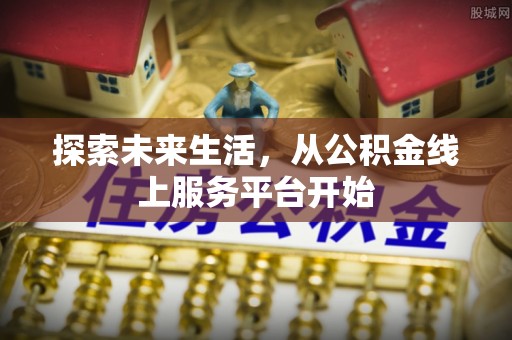 锡林郭勒盟探索未来生活，从公积金线上服务平台开始