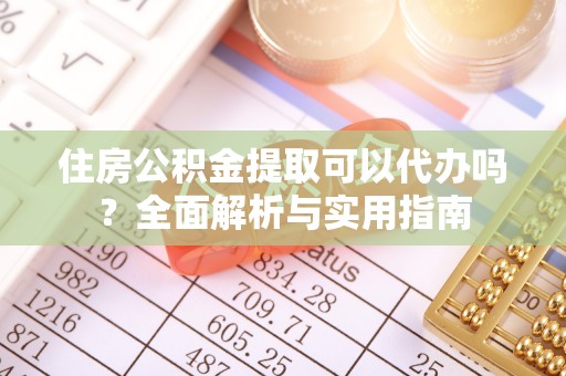 锡林郭勒盟住房公积金提取可以代办吗？全面解析与实用指南