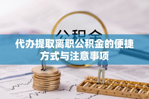 锡林郭勒盟代办提取离职公积金的便捷方式与注意事项