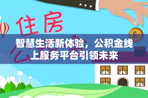 锡林郭勒盟智慧生活新体验，公积金线上服务平台引领未来