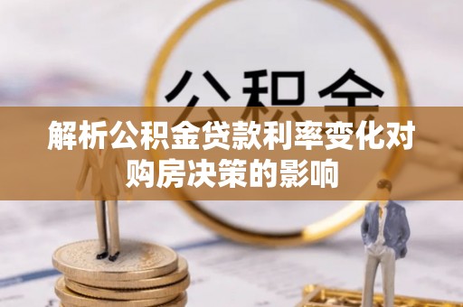锡林郭勒盟解析公积金贷款利率变化对购房决策的影响