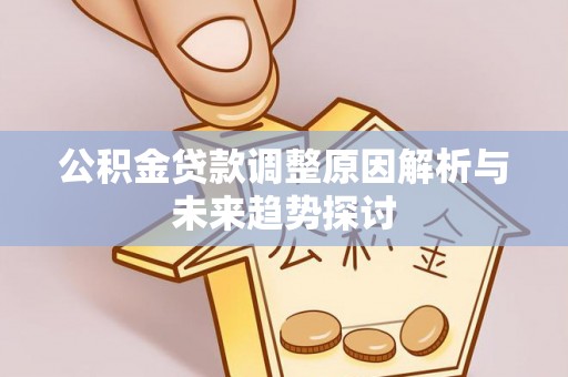 锡林郭勒盟公积金贷款调整原因解析与未来趋势探讨