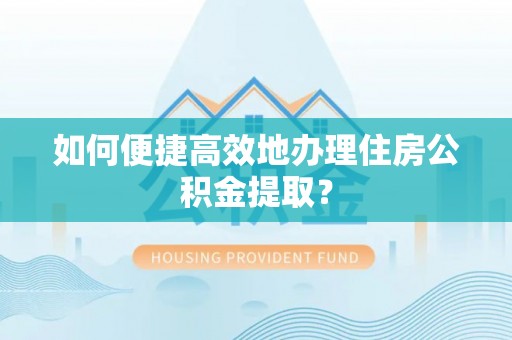 锡林郭勒盟如何便捷高效地办理住房公积金提取？