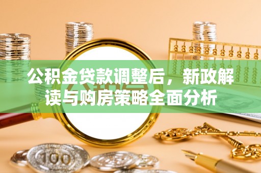 锡林郭勒盟公积金贷款调整后，新政解读与购房策略全面分析