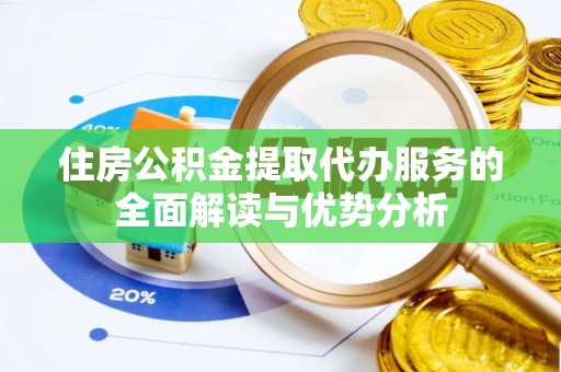 锡林郭勒盟住房公积金提取代办服务的全面解读与优势分析