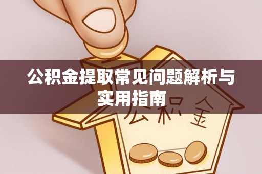 锡林郭勒盟公积金提取常见问题解析与实用指南