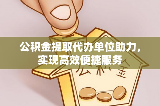 锡林郭勒盟公积金提取代办单位助力，实现高效便捷服务