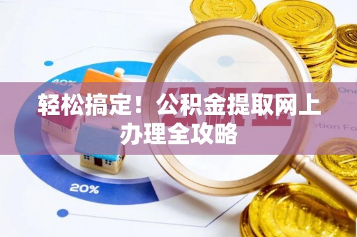 锡林郭勒盟轻松搞定！公积金提取网上办理全攻略