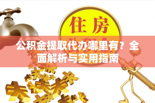 锡林郭勒盟公积金提取代办哪里有？全面解析与实用指南