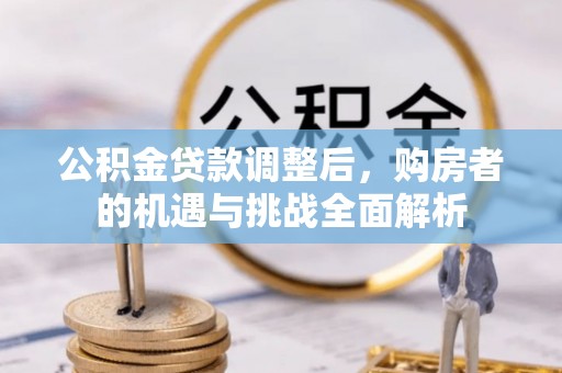 锡林郭勒盟公积金贷款调整后，购房者的机遇与挑战全面解析
