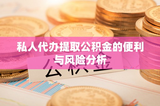 锡林郭勒盟私人代办提取公积金的便利与风险分析