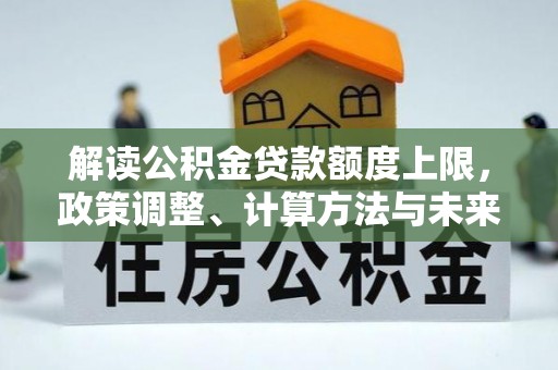 锡林郭勒盟解读公积金贷款额度上限，政策调整、计算方法与未来趋势