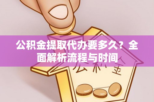 锡林郭勒盟公积金提取代办要多久？全面解析流程与时间