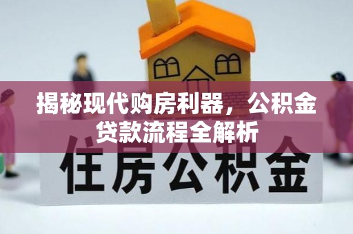 锡林郭勒盟揭秘现代购房利器，公积金贷款流程全解析
