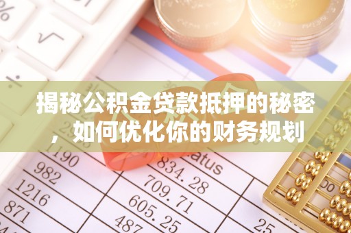 锡林郭勒盟揭秘公积金贷款抵押的秘密，如何优化你的财务规划